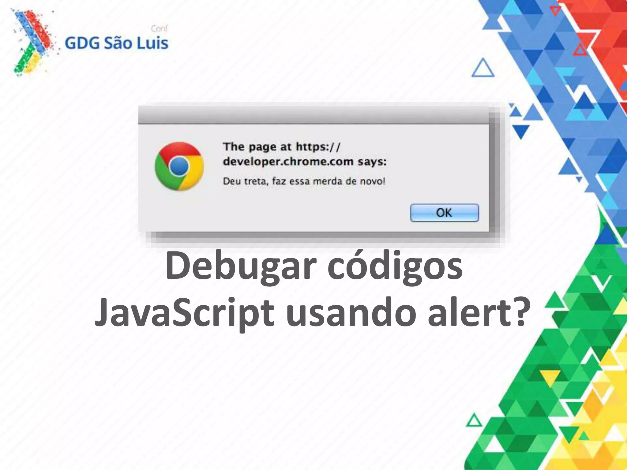 Debugar códigos
JavaScript usando alert?
 