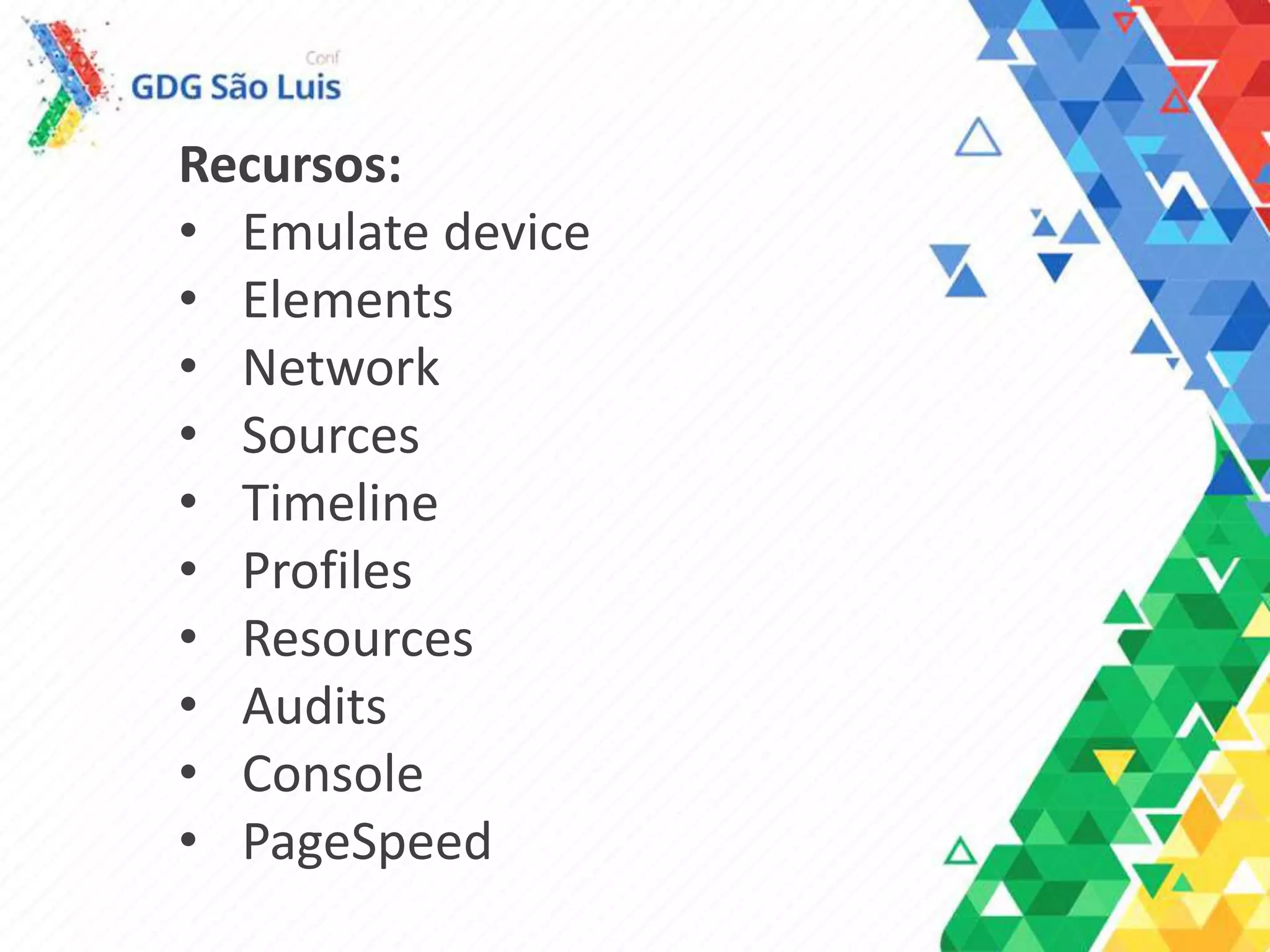 Recursos:
• Emulate device
• Elements
• Network
• Sources
• Timeline
• Profiles
• Resources
• Audits
• Console
• PageSpeed
 
