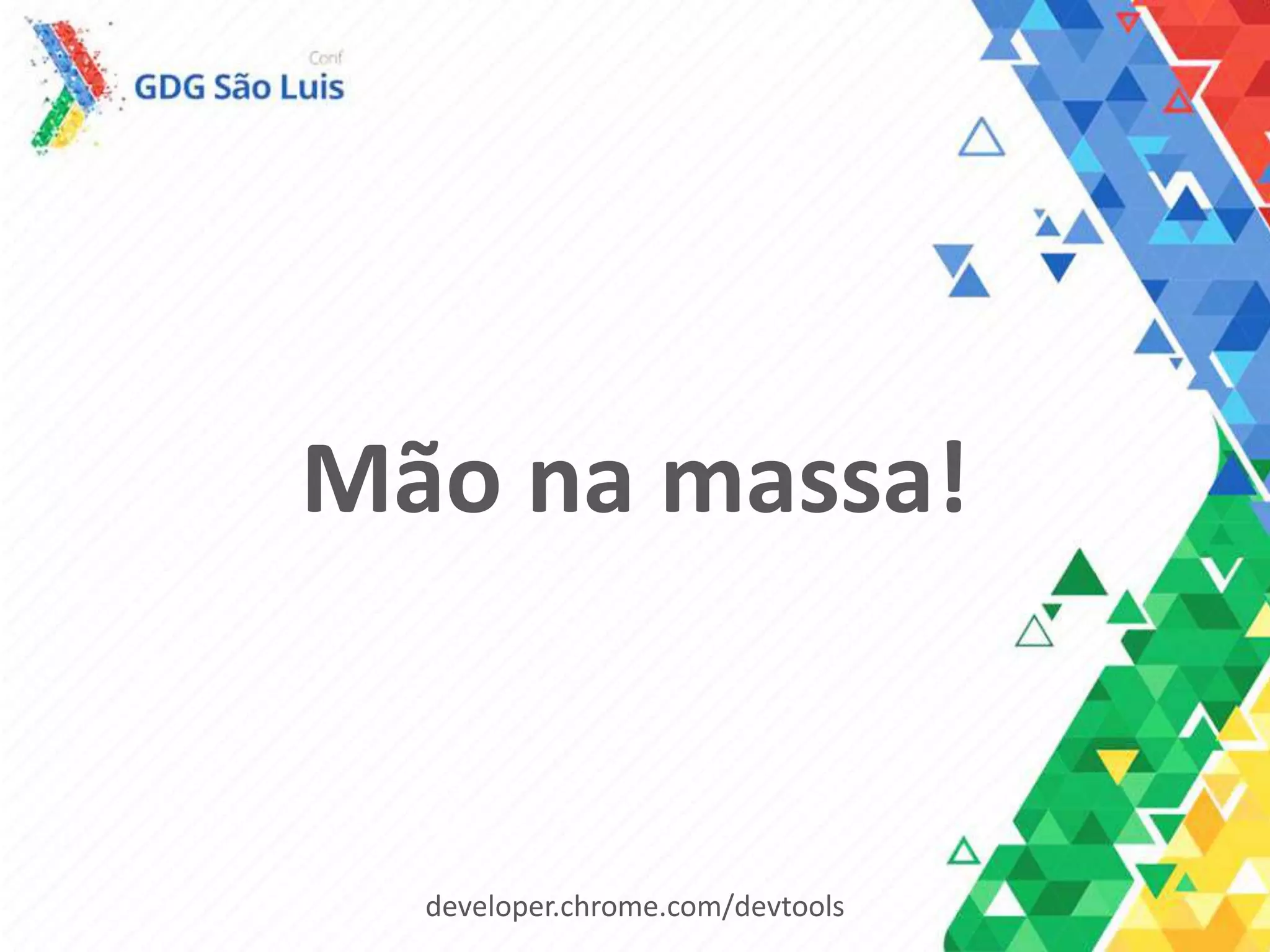 Mão na massa!
developer.chrome.com/devtools
 
