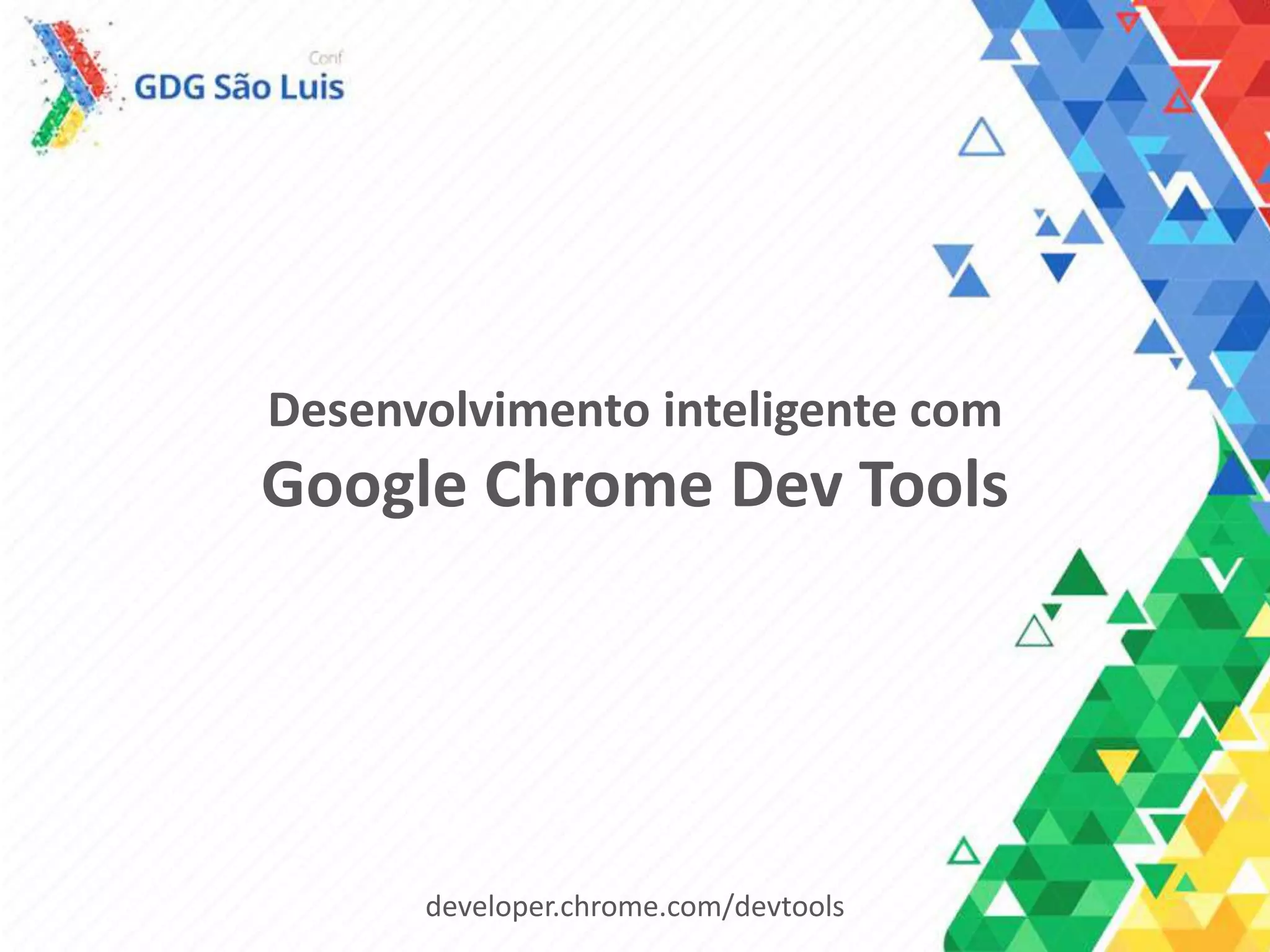 Desenvolvimento inteligente com
Google Chrome Dev Tools
developer.chrome.com/devtools
 