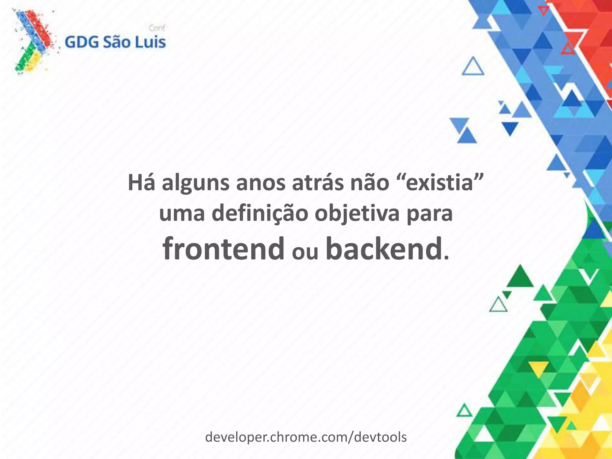 Há alguns anos atrás não “existia”
uma definição objetiva para
frontend ou backend.
developer.chrome.com/devtools
 