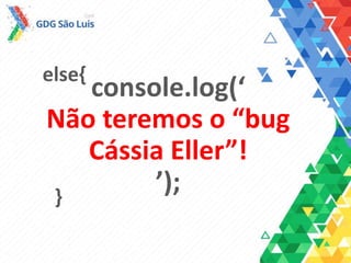 console.log(‘
Não teremos o “bug
Cássia Eller”!
’);
else{
}
 