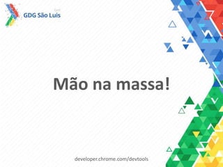 Mão na massa!
developer.chrome.com/devtools
 