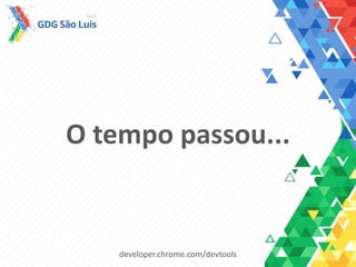 O tempo passou...
developer.chrome.com/devtools
 