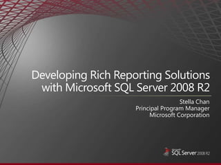 Developing Rich Reporting Solutions with Microsoft SQL Server 2008 R2 Stella Chan Principal Program Manager  Microsoft Corporation 