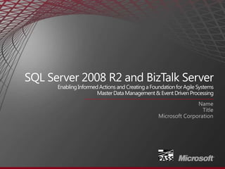 SQL Server 2008 R2 and BizTalk ServerEnabling Informed Actions and Creating a Foundation for Agile Systems Master Data Management & Event Driven Processing Name Title Microsoft Corporation 