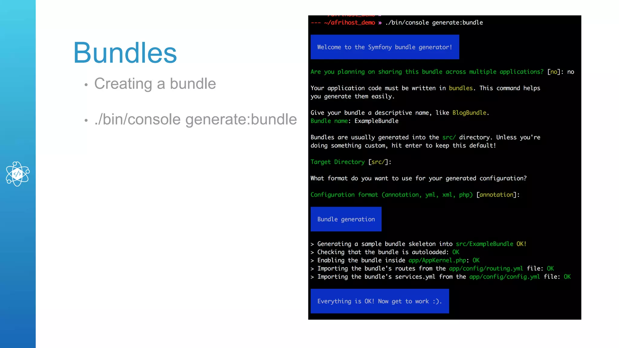Bundles
• Creating a bundle
• ./bin/console generate:bundle
 