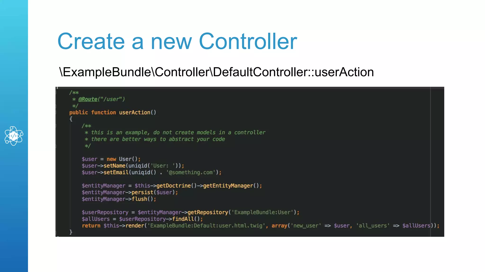 Create a new Controller
ExampleBundleControllerDefaultController::userAction
 