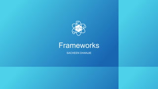 Frameworks
SACHEEN DHANJIE
 