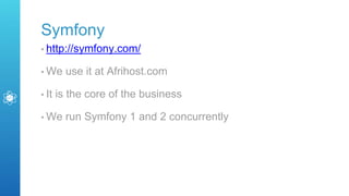 Symfony
• http://symfony.com/
• We use it at Afrihost.com
• It is the core of the business
• We run Symfony 1 and 2 concurrently
 
