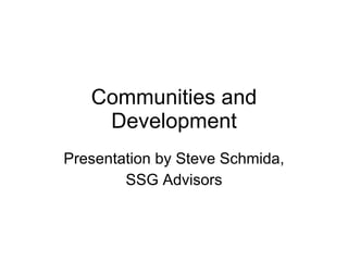 Communities and Development Presentation by Steve Schmida, SSG Advisors 