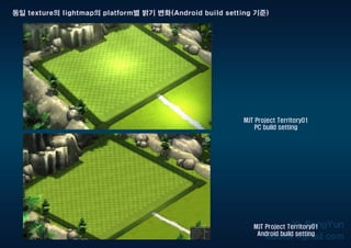 MJT Project Territory01
PC build setting
MJT Project Territory01
Android build setting
동일 texture의 lightmap의 platform별 밝기 변화(Android build setting 기준)
 