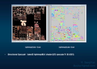 LightmapColor-0.exr LightmapScale-0.exr
• Directional Specualr : bake된 lightmap에서 shader상의 specular가 표시된다.
 