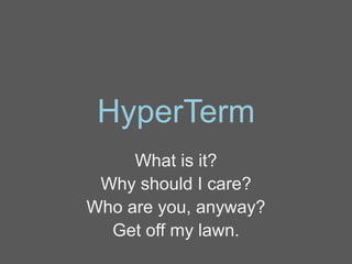 HyperTerm
What is it?
Why should I care?
Who are you, anyway?
Get off my lawn.
 