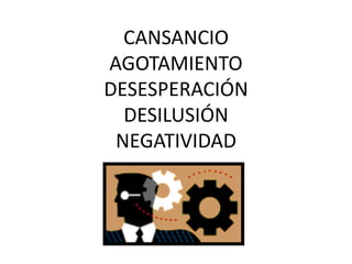 CANSANCIO
AGOTAMIENTO
DESESPERACIÓN
DESILUSIÓN
NEGATIVIDAD
 