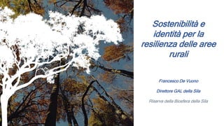 Francesco De Vuono
Direttore GAL della Sila
Riserva della Biosfera della Sila
Sostenibilità e
identità per la
resilienza delle aree
rurali
 