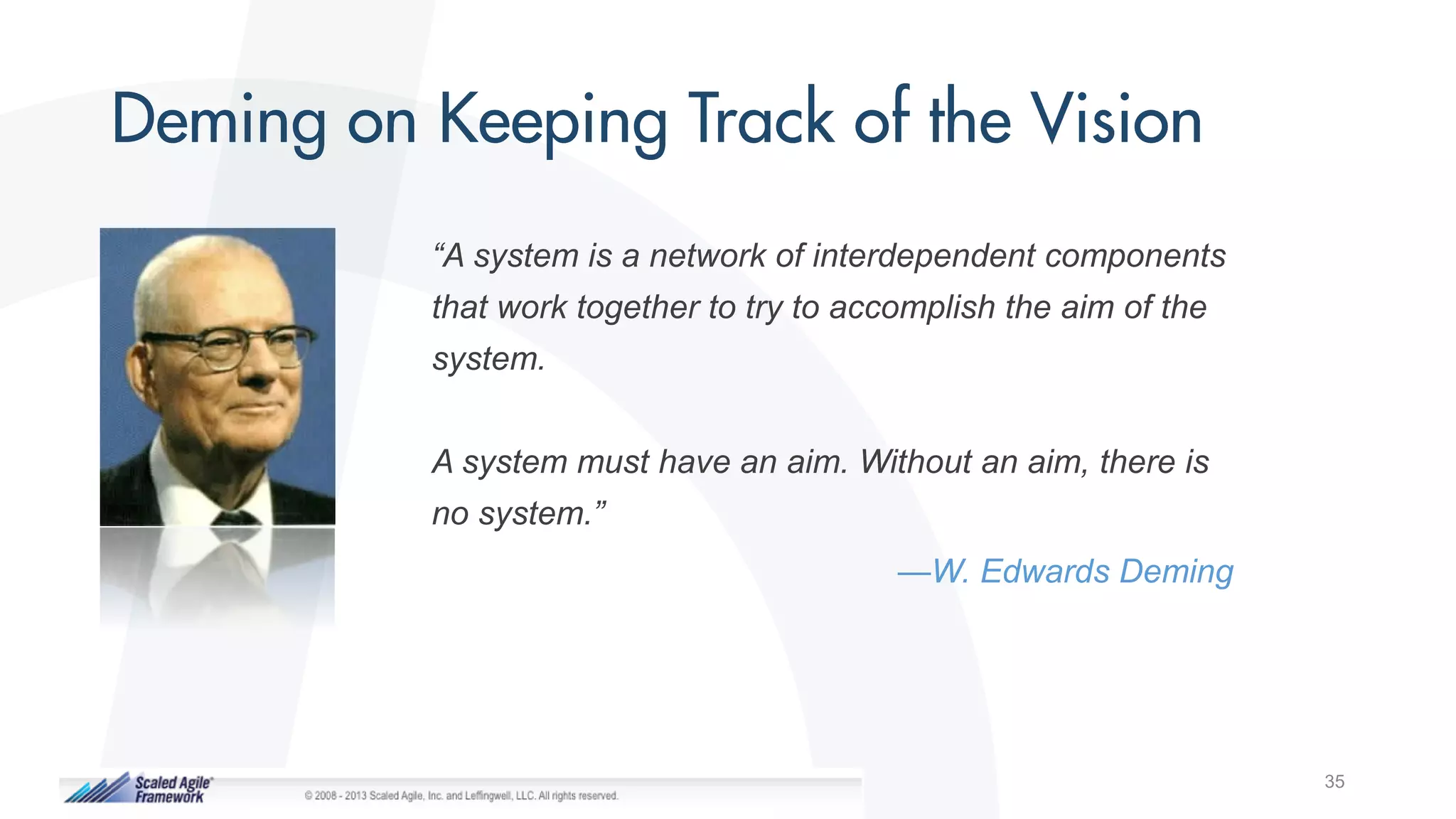 35
“A system is a network of interdependent components
that work together to try to accomplish the aim of the
system.
A system must have an aim. Without an aim, there is
no system.”
—W. Edwards Deming
 