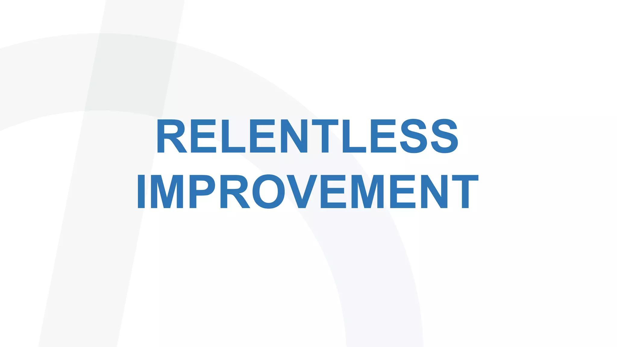 RELENTLESS
IMPROVEMENT
 