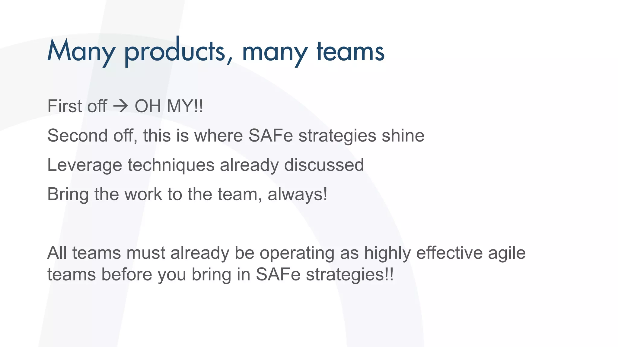 First off  OH MY!!
Second off, this is where SAFe strategies shine
Leverage techniques already discussed
Bring the work to the team, always!
All teams must already be operating as highly effective agile
teams before you bring in SAFe strategies!!
 