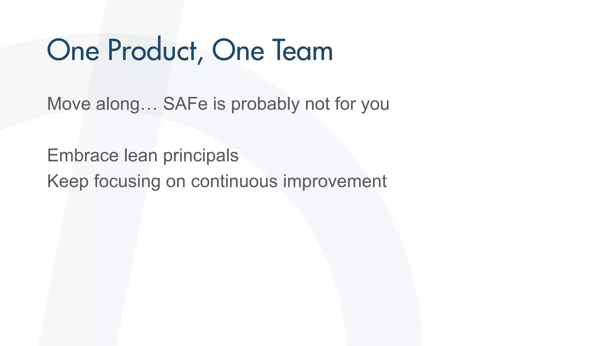 Move along… SAFe is probably not for you
Embrace lean principals
Keep focusing on continuous improvement
 