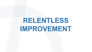 RELENTLESS
IMPROVEMENT
 