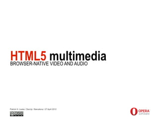 HTML5 multimedia
BROWSER-NATIVE VIDEO AND AUDIO




Patrick H. Lauke / DevUp / Barcelona / 27 April 2012
 