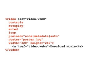 <video src="video.webm"
  controls
  autoplay
  muted
  loop
  preload="none|metadata|auto"
  poster="poster.jpg"
  width=...