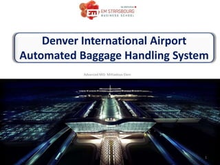 Denver International Airport
Automated Baggage Handling System
Advanced MIS- Miltiadous Eleni
1
 