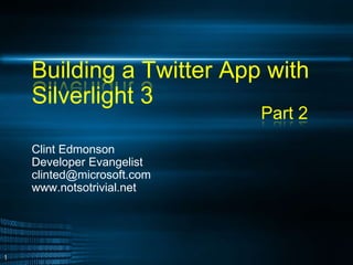 Building a Twitter App with Silverlight 3 Clint Edmonson Developer Evangelist clinted@microsoft.com www.notsotrivial.net Part 2 