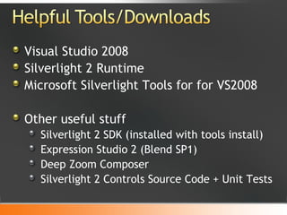 Visual Studio 2008 Silverlight 2 Runtime Microsoft Silverlight Tools for for VS2008 Other useful stuff Silverlight 2 SDK (installed with tools install) Expression Studio 2 (Blend SP1) Deep Zoom Composer Silverlight 2 Controls Source Code + Unit Tests 