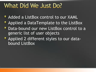 Added a ListBox control to our XAML Applied a DataTemplate to the ListBox Data-bound our new ListBox control to a generic list of user objects Applied 2 different styles to our data-bound ListBox 