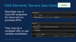 © 2022 Cisco and/or its affiliates. All rights reserved. 29
Describes one or
more API endpoints
for cloud and on-
premises APIs
They may be a
complete URL or use
variable substitution
OAS Elements: Servers (aka Hosts) servers
 
