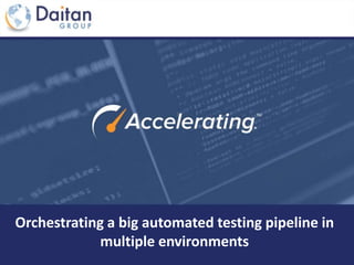 Orchestrating a big automated testing pipeline in
multiple environments
 