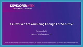 As DevExec AreYou Doing Enough For Security?
Archana Joshi
Head –Transformation, LTI
Note:The views expressed in the presentation are solely of the presenter and do not represent those of the company /clients she is associated with
 