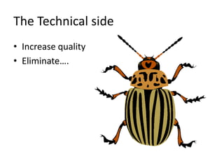 The Technical side
• Increase quality
• Eliminate….
 