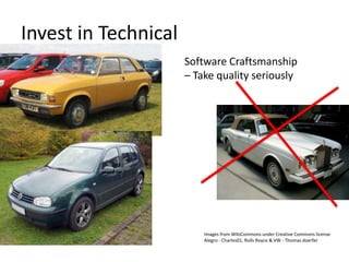 Invest in Technical
                      Software Craftsmanship
                      – Take quality seriously




                          Images from WikiCommons under Creative Commons license
                          Alegro - Charles01, Rolls Royce & VW - Thomas doerfer
 