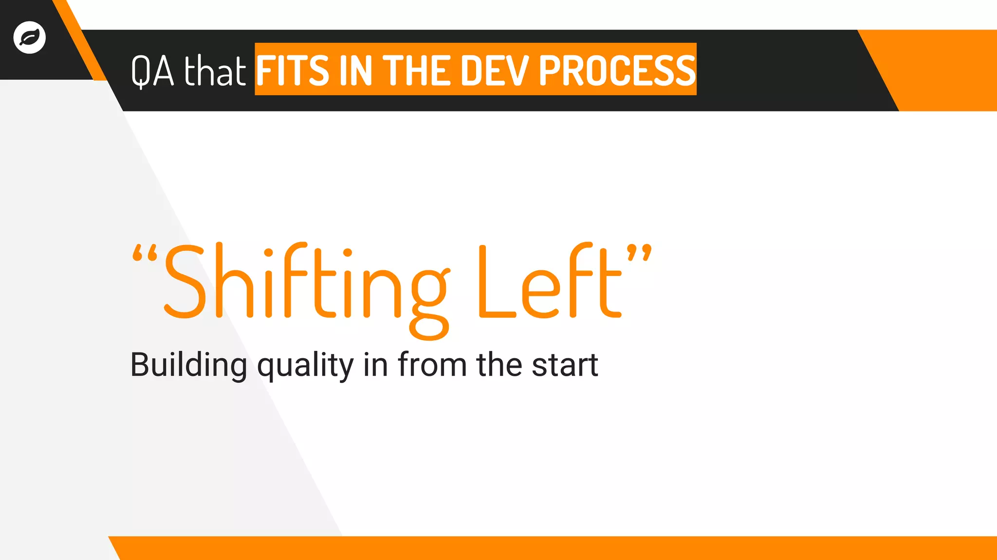 QA that FITS IN THE DEV PROCESS
“Shifting Left”
Building quality in from the start
 
