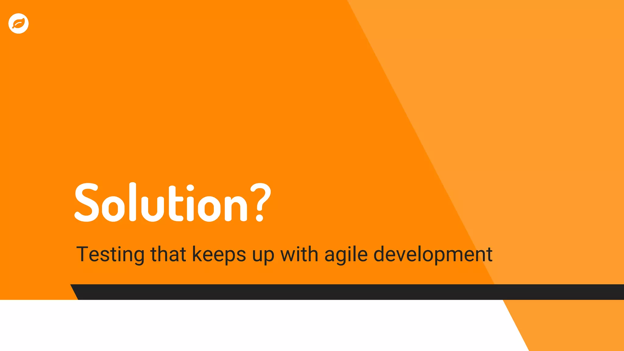 Solution?
Testing that keeps up with agile development
 