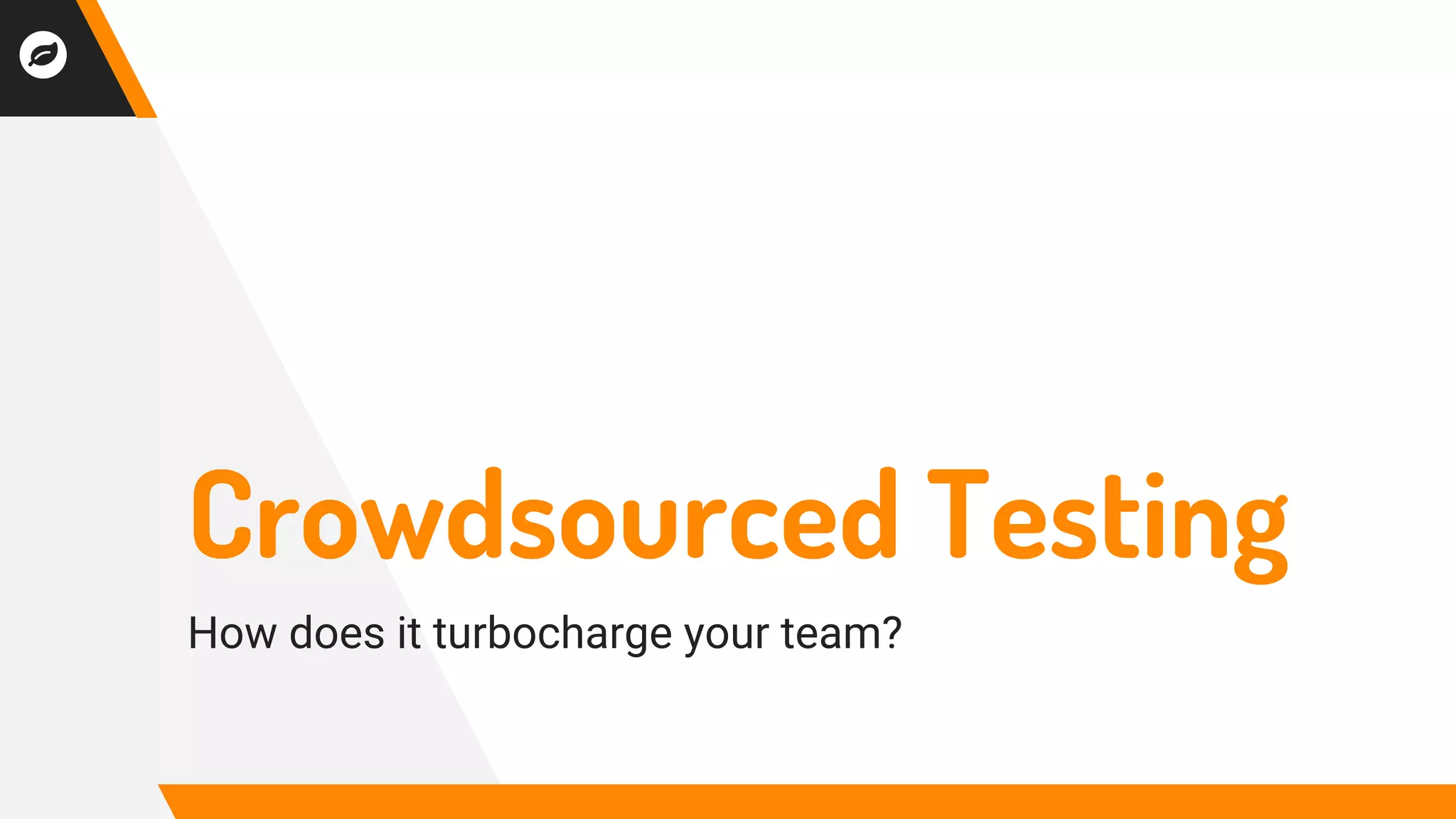 Crowdsourced Testing
How does it turbocharge your team?
 
