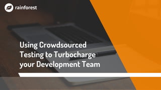 Using Crowdsourced
Testing to Turbocharge
your Development Team
 