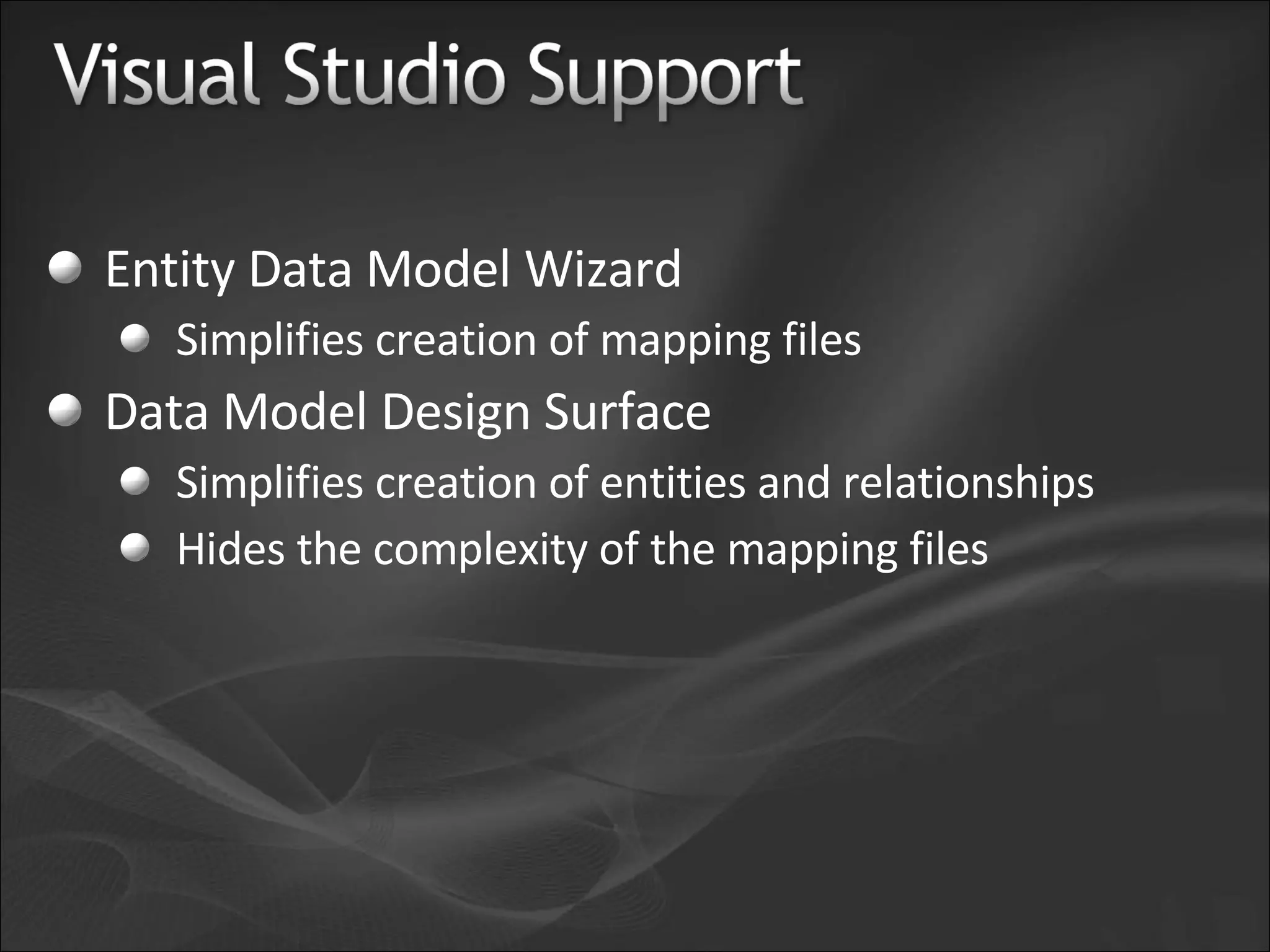 Entity Data Model Wizard Simplifies creation of mapping files Data Model Design Surface Simplifies creation of entities and relationships Hides the complexity of the mapping files 