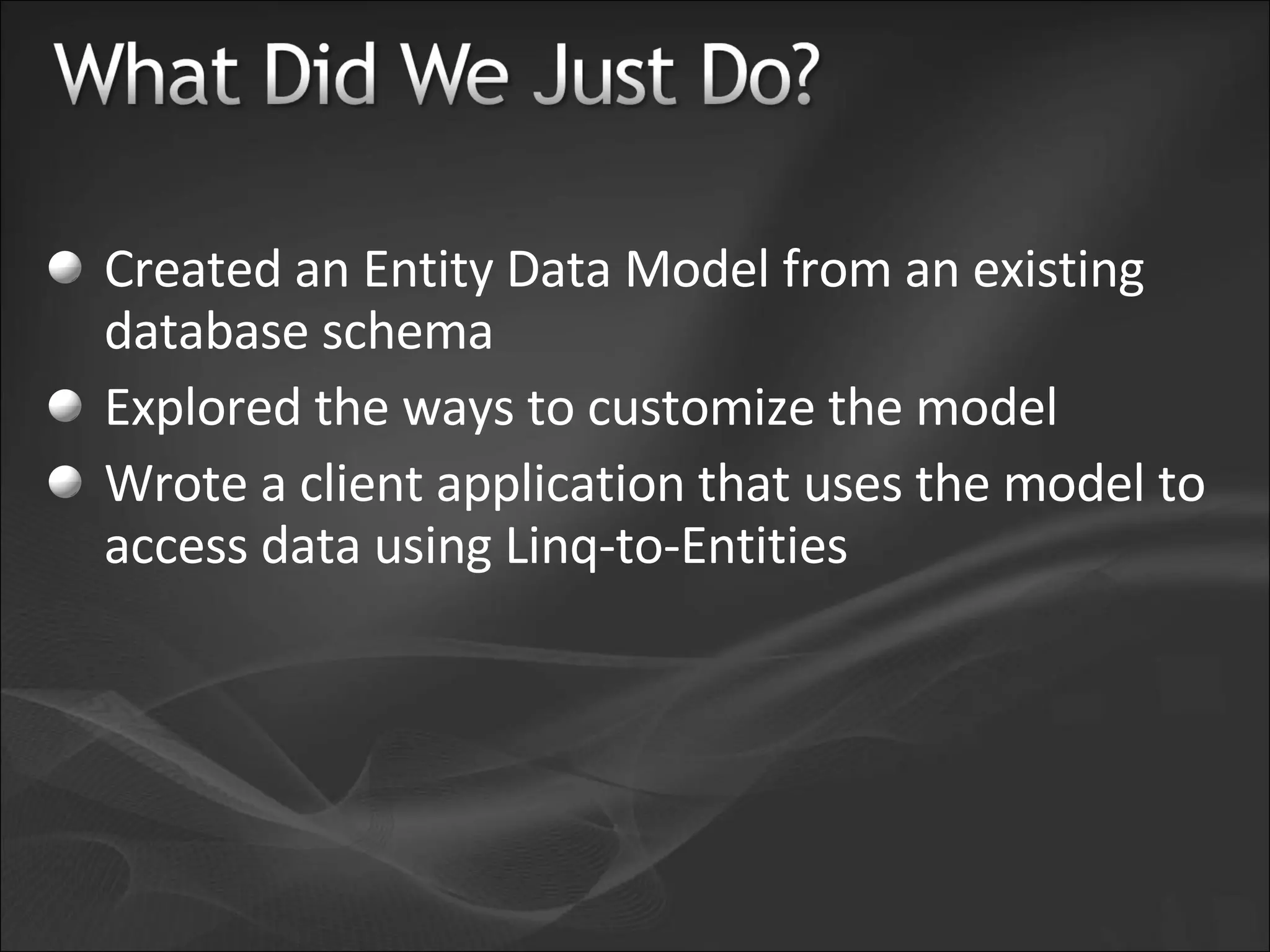 Created an Entity Data Model from an existing database schema Explored the ways to customize the model Wrote a client application that uses the model to access data using Linq-to-Entities 