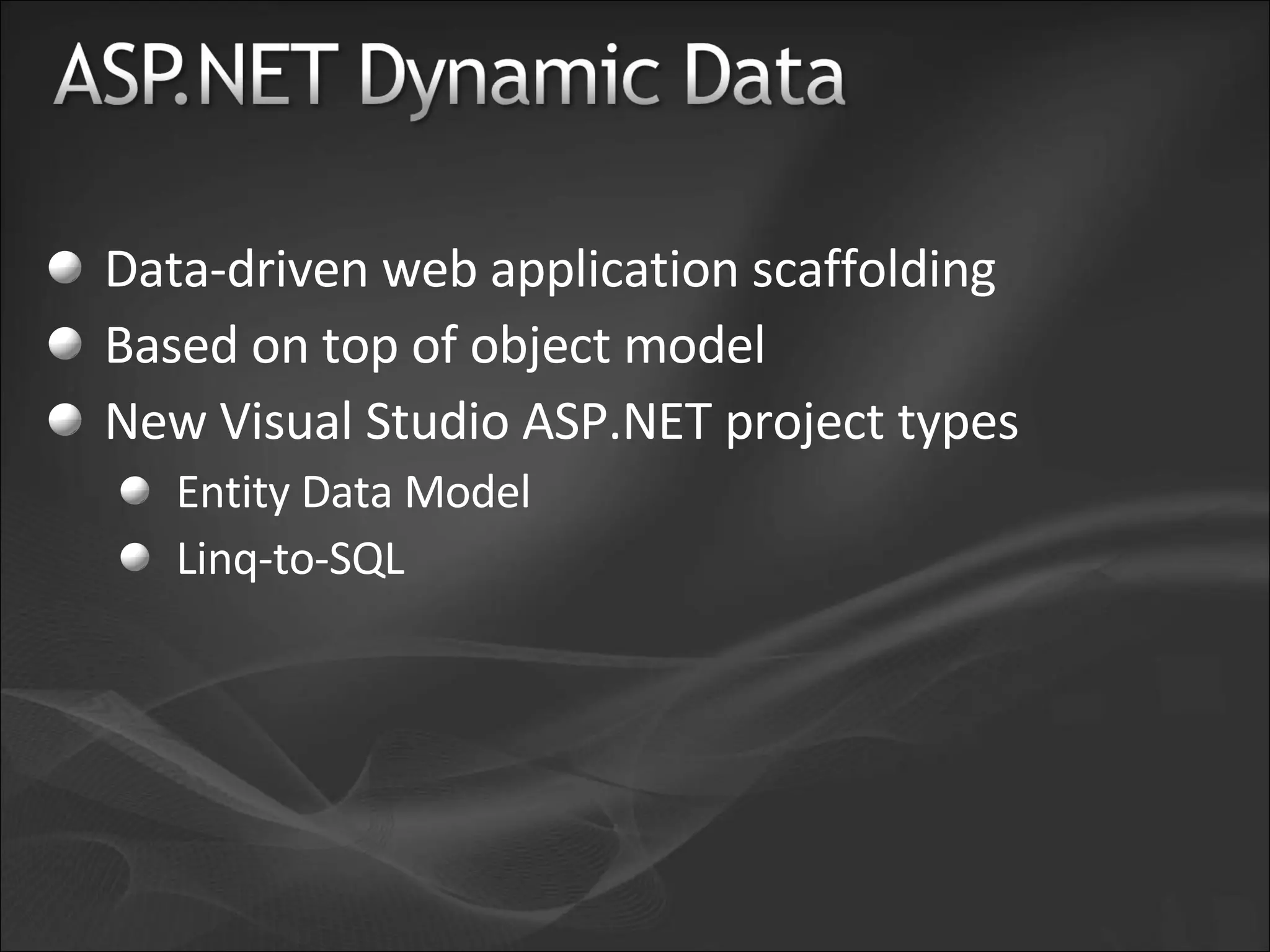 Data-driven web application scaffolding Based on top of object model New Visual Studio ASP.NET project types Entity Data Model Linq-to-SQL 