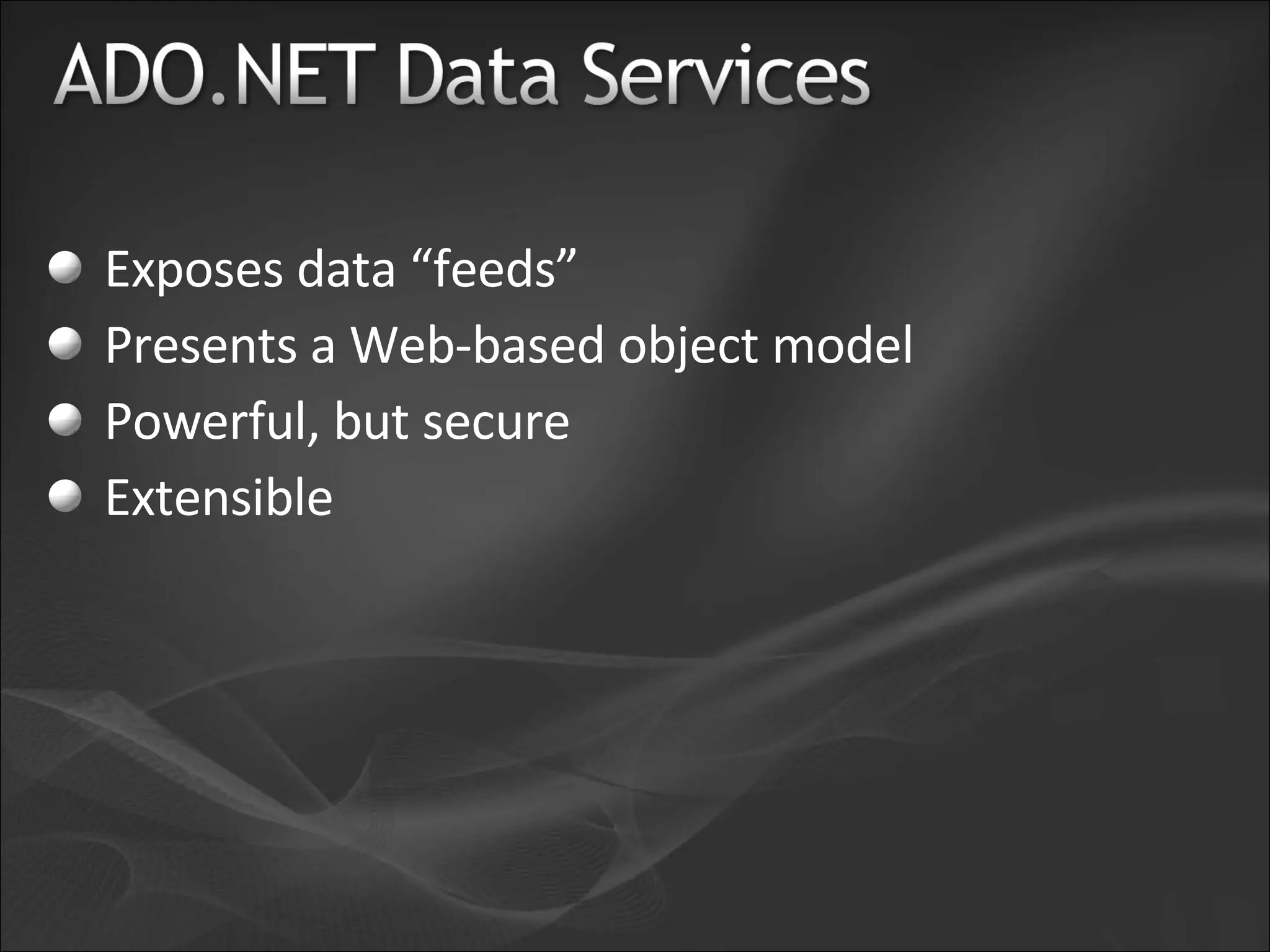 Exposes data “feeds” Presents a Web-based object model Powerful, but secure Extensible 
