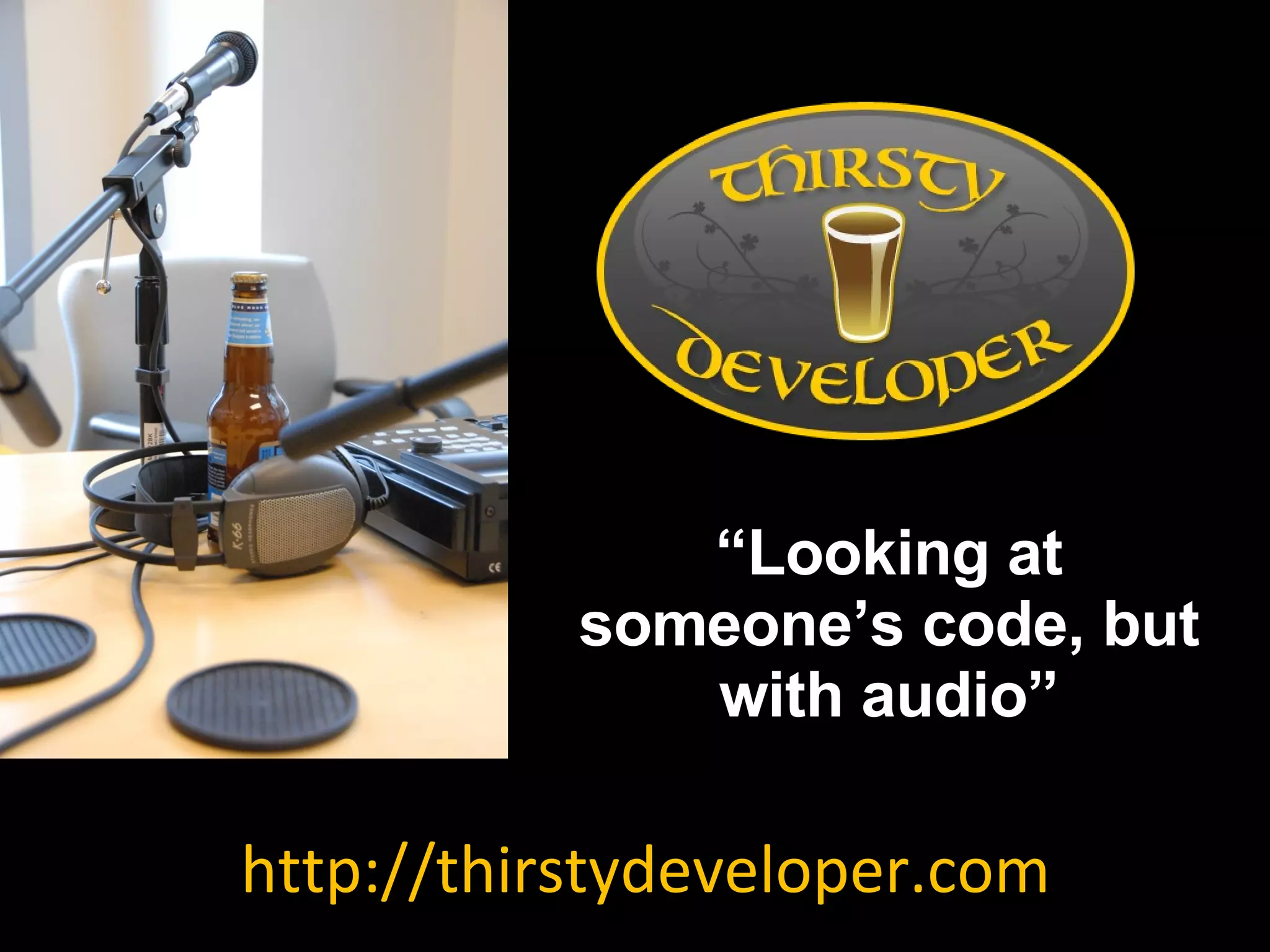 http://thirstydeveloper.com “ Looking at someone’s code, but with audio” 