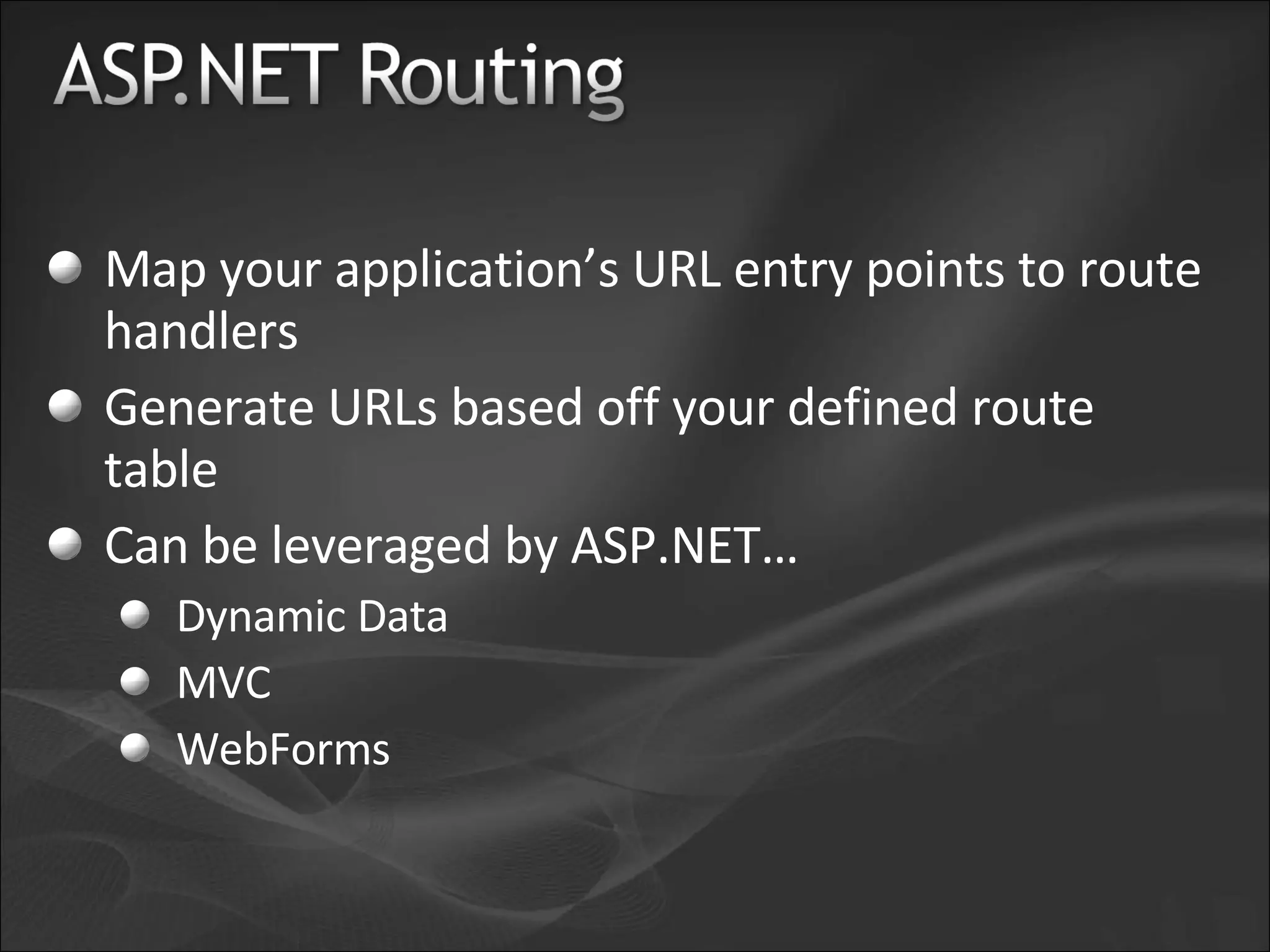 Map your application’s URL entry points to route handlers Generate URLs based off your defined route table Can be leveraged by ASP.NET… Dynamic Data MVC WebForms 