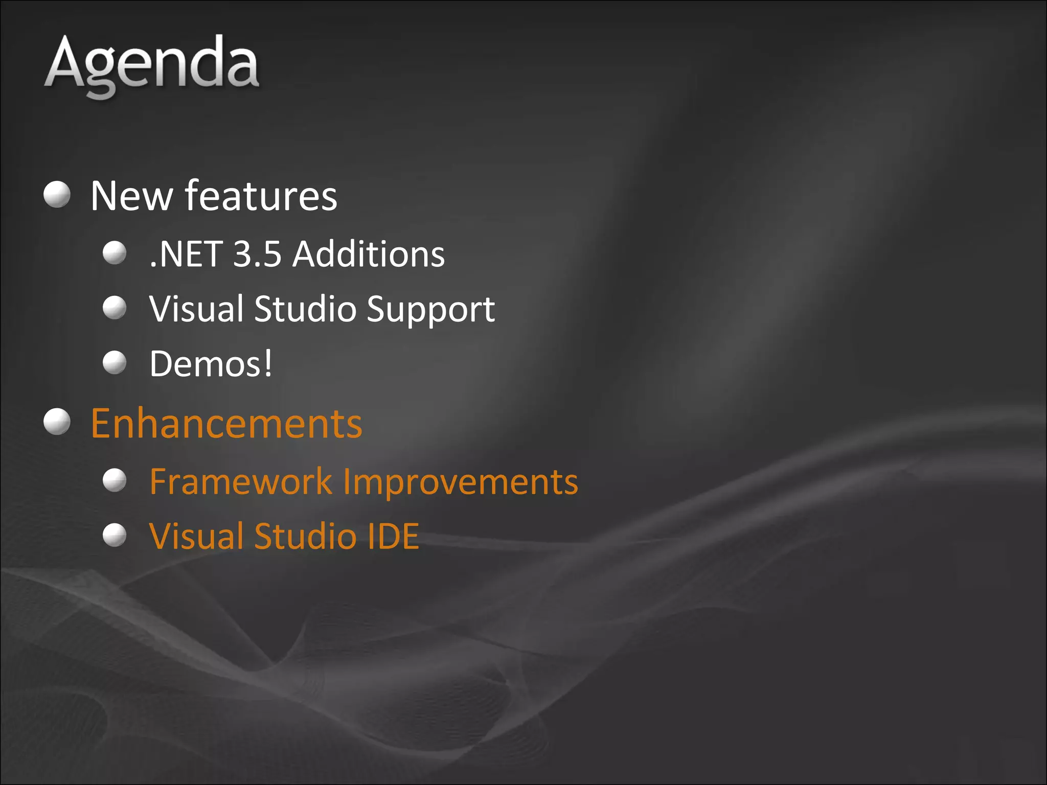 New features .NET 3.5 Additions Visual Studio Support Demos! Enhancements Framework Improvements Visual Studio IDE 