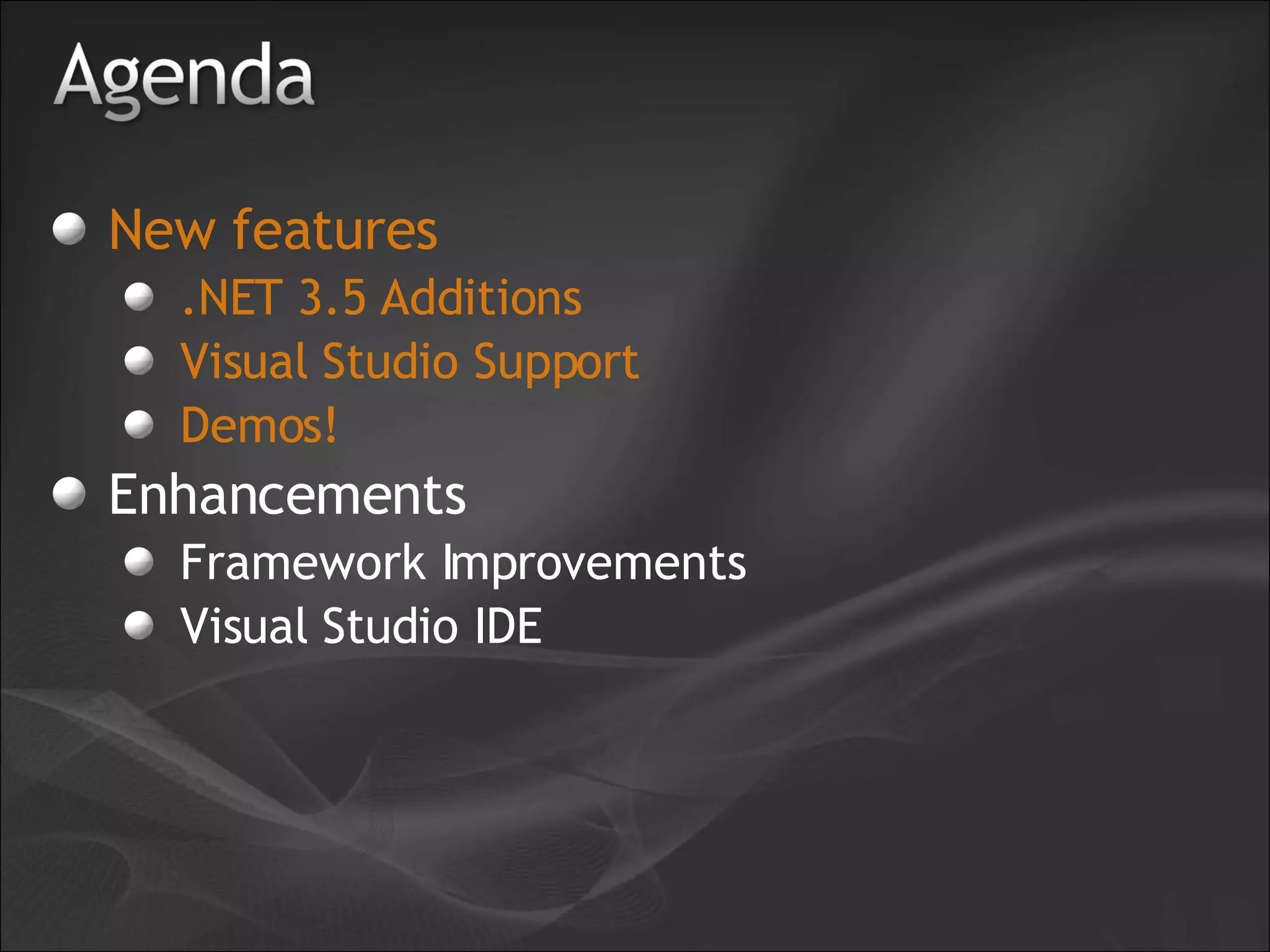 New features .NET 3.5 Additions Visual Studio Support Demos! Enhancements Framework Improvements Visual Studio IDE 
