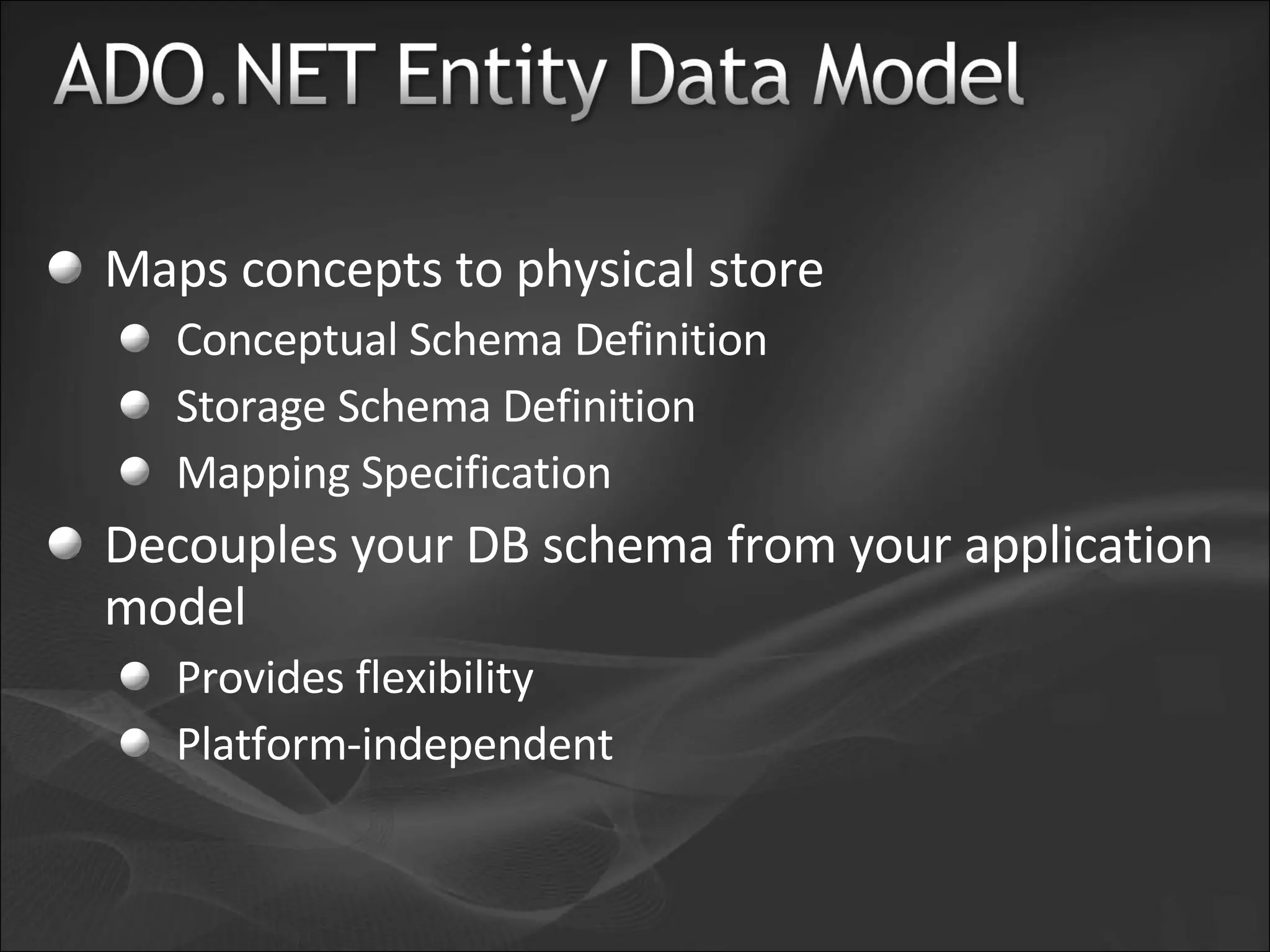 Maps concepts to physical store Conceptual Schema Definition Storage Schema Definition Mapping Specification Decouples your DB schema from your application model Provides flexibility Platform-independent 