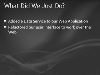 Added a Data Service to our Web Application Refactored our user interface to work over the Web 